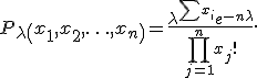 P_{\lambda}\left(x_1,x_2,\ldots,x_n\right) = \frac{\lambda^{\sum x_i} e^{-n\lambda}}{\prod_{j=1}^n x_j!}.